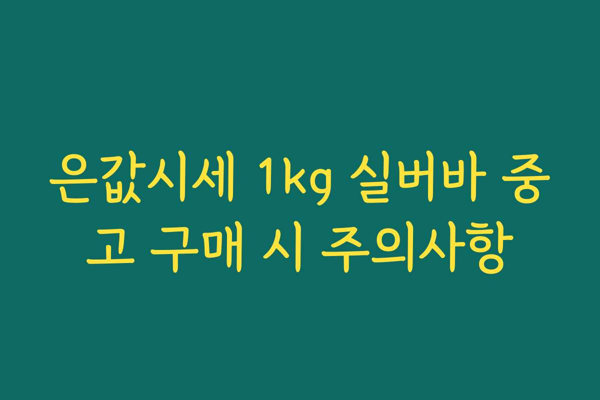 은값시세 1kg 실버바 중고 구매 시 주의사항