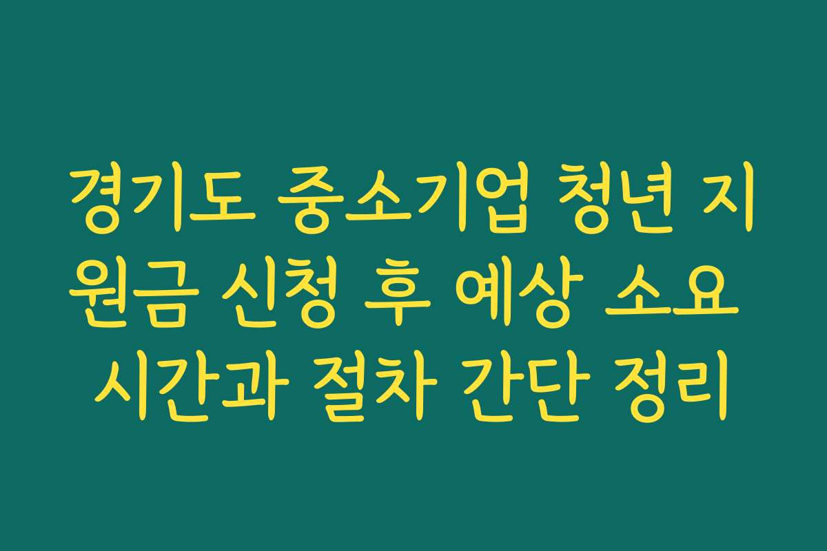 경기도 중소기업 청년 지원금 신청 후 예상 소요 시간과 절차 간단 정리 경기도 중소기업 청년 지원금 신청 후 예상 소요 시간과 절차 간단 정리