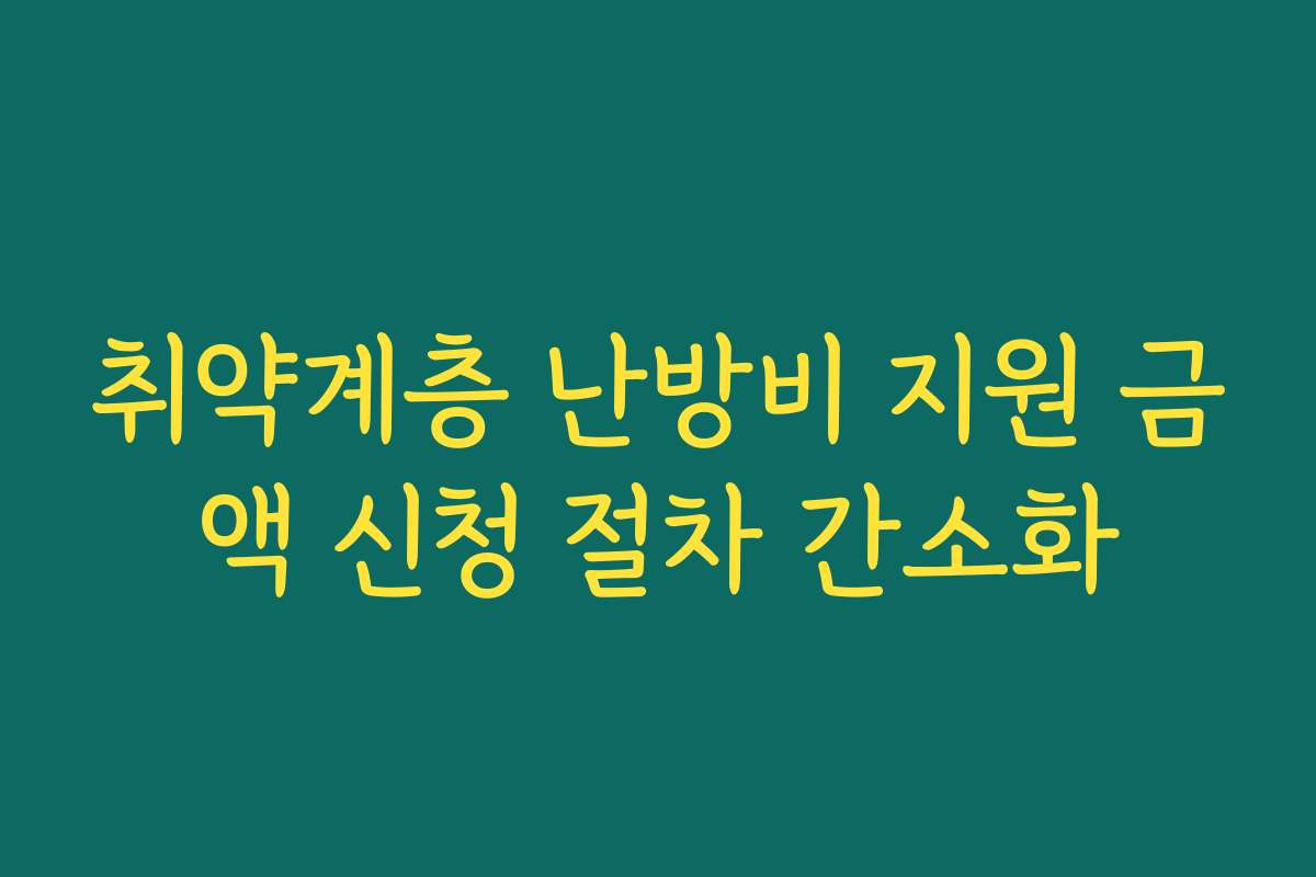 취약계층 난방비 지원 금액 신청 절차 간소화