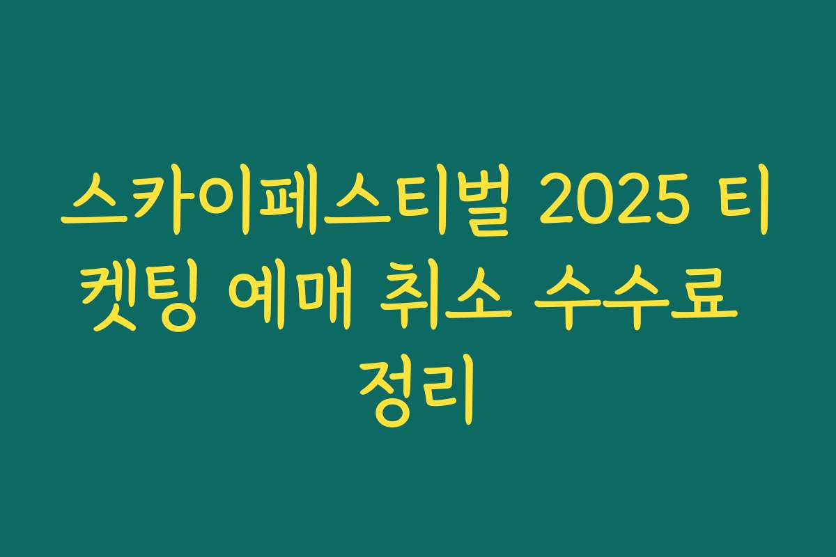 스카이페스티벌 2025 티켓팅 예매 취소 수수료 정리 스카이페스티벌 2025 티켓팅 예매 취소 수수료 정리