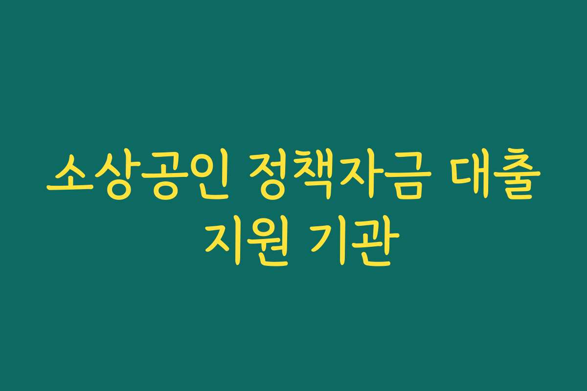 소상공인 정책자금 대출 지원 기관 소상공인 정책자금 대출 지원 기관