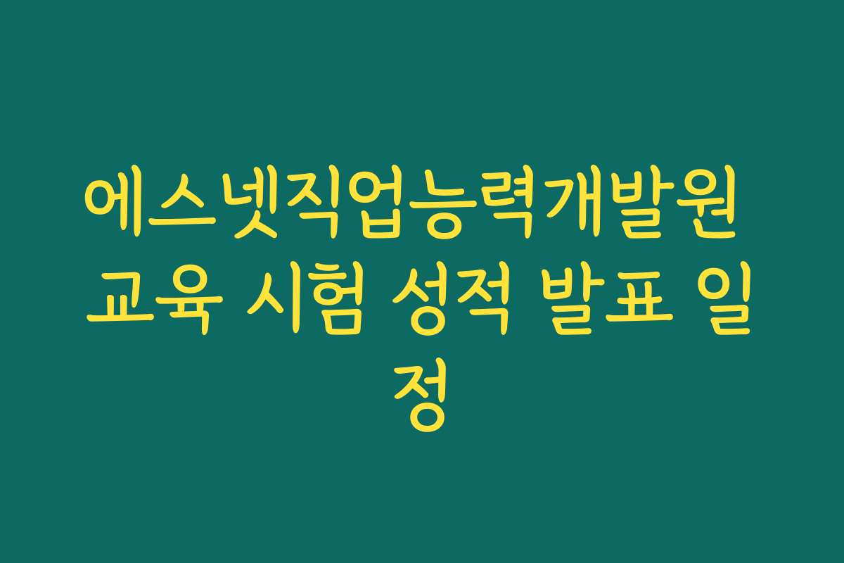 에스넷직업능력개발원 교육 시험 성적 발표 일정 에스넷직업능력개발원 교육 시험 성적 발표 일정
