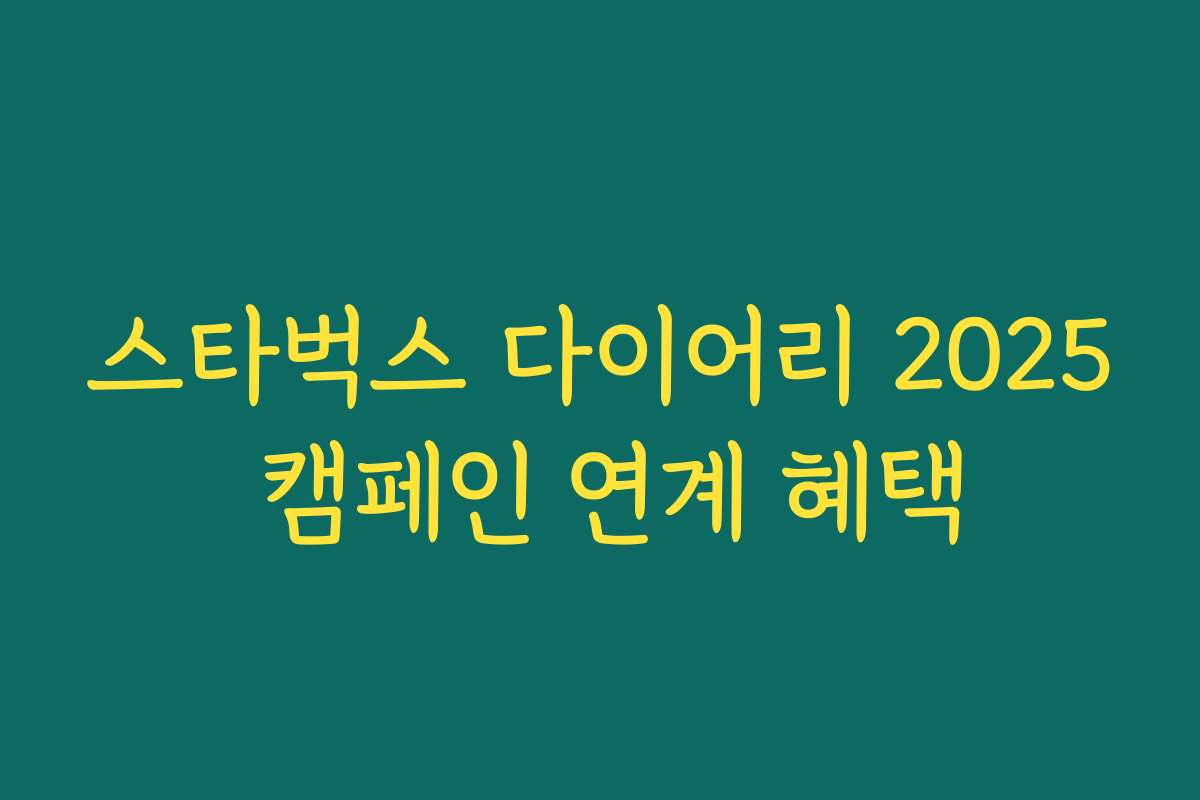 스타벅스 다이어리 2025 캠페인 연계 혜택 스타벅스 다이어리 2025 캠페인 연계 혜택
