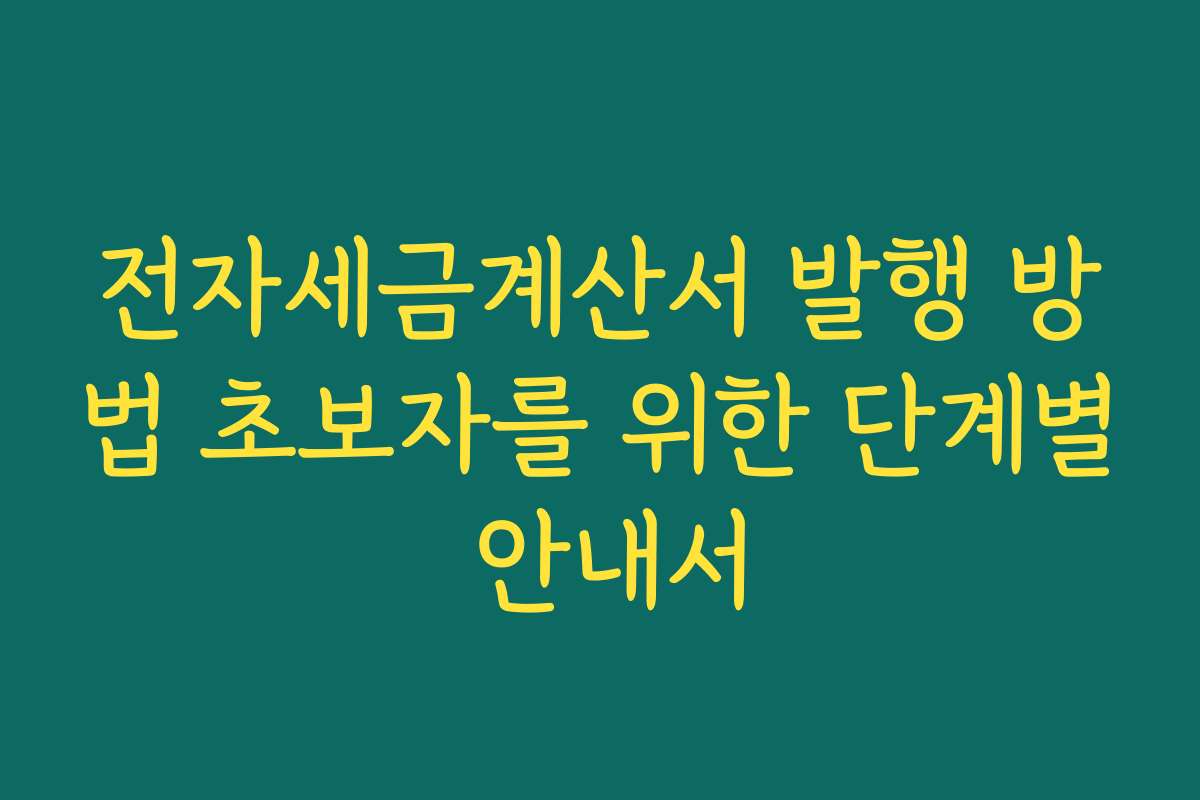 전자세금계산서 발행 방법 초보자를 위한 단계별 안내서