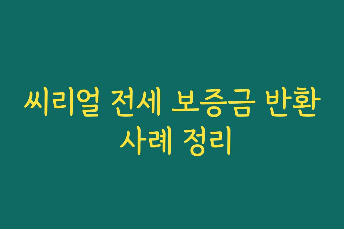 씨리얼 전세 보증금 반환 사례 정리 씨리얼 전세 보증금 반환 사례 정리