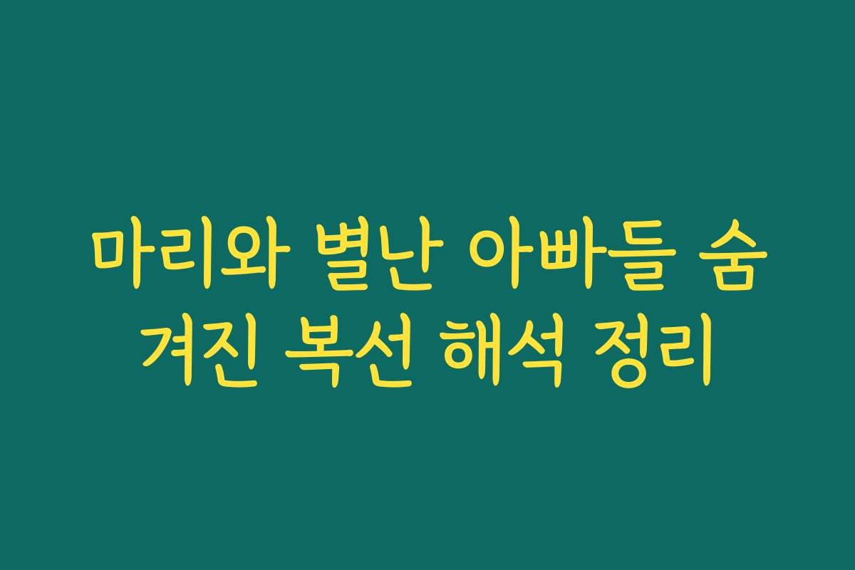마리와 별난 아빠들 숨겨진 복선 해석 정리