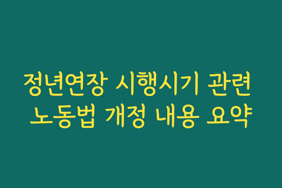 정년연장 시행시기 관련 노동법 개정 내용 요약