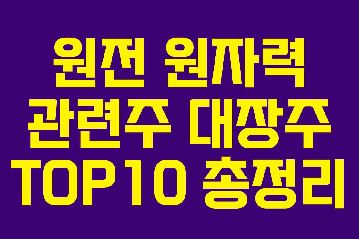 원전 원자력 관련주 대장주 TOP10 총정리