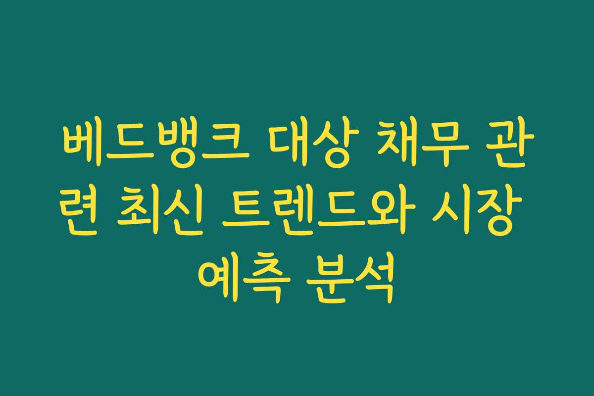 베드뱅크 대상 채무 관련 최신 트렌드와 시장 예측 분석