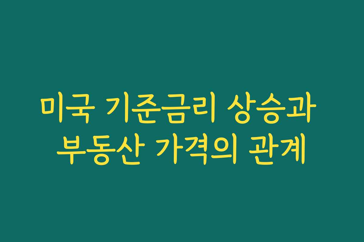 미국 기준금리 상승과 부동산 가격의 관계 미국 기준금리 상승과 부동산 가격의 관계