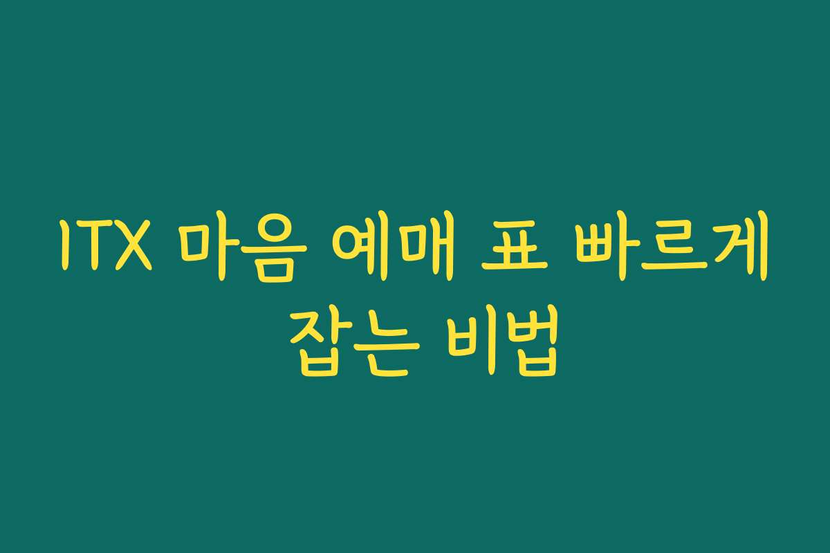 ITX 마음 예매 표 빠르게 잡는 비법 ITX 마음 예매 표 빠르게 잡는 비법