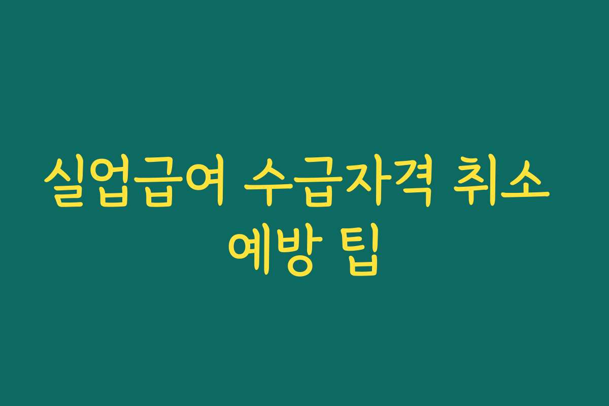실업급여 수급자격 취소 예방 팁 실업급여 수급자격 취소 예방 팁