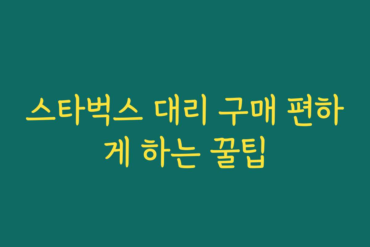 스타벅스 대리 구매 편하게 하는 꿀팁