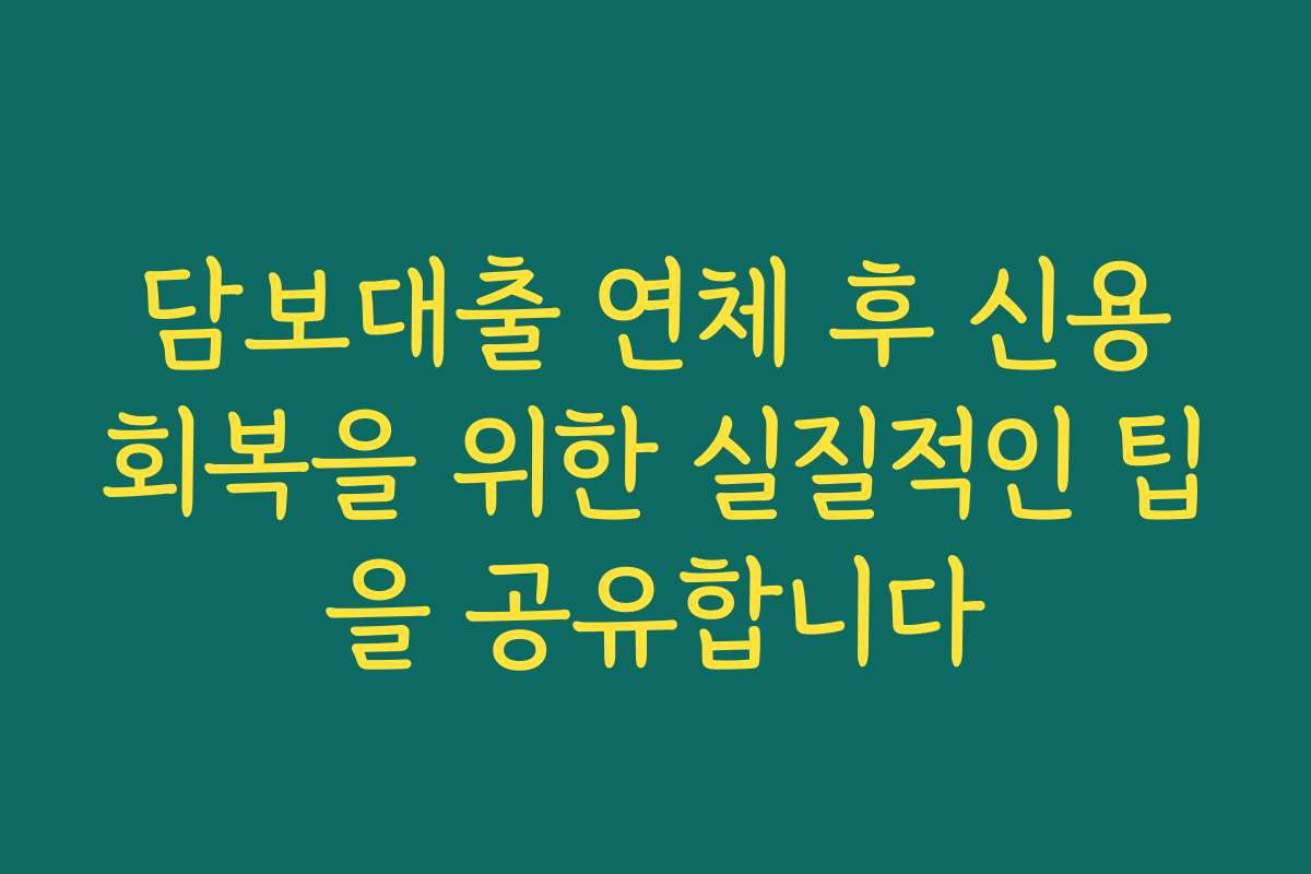 담보대출 연체 후 신용회복을 위한 실질적인 팁을 공유합니다