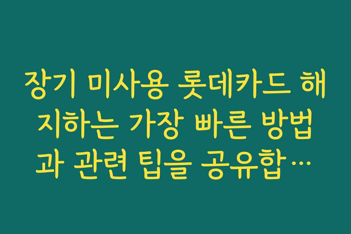 장기 미사용 롯데카드 해지하는 가장 빠른 방법과 관련 팁을 공유합니다