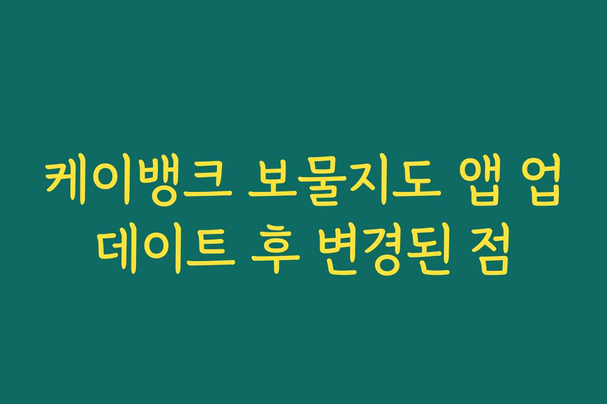케이뱅크 보물지도 앱 업데이트 후 변경된 점