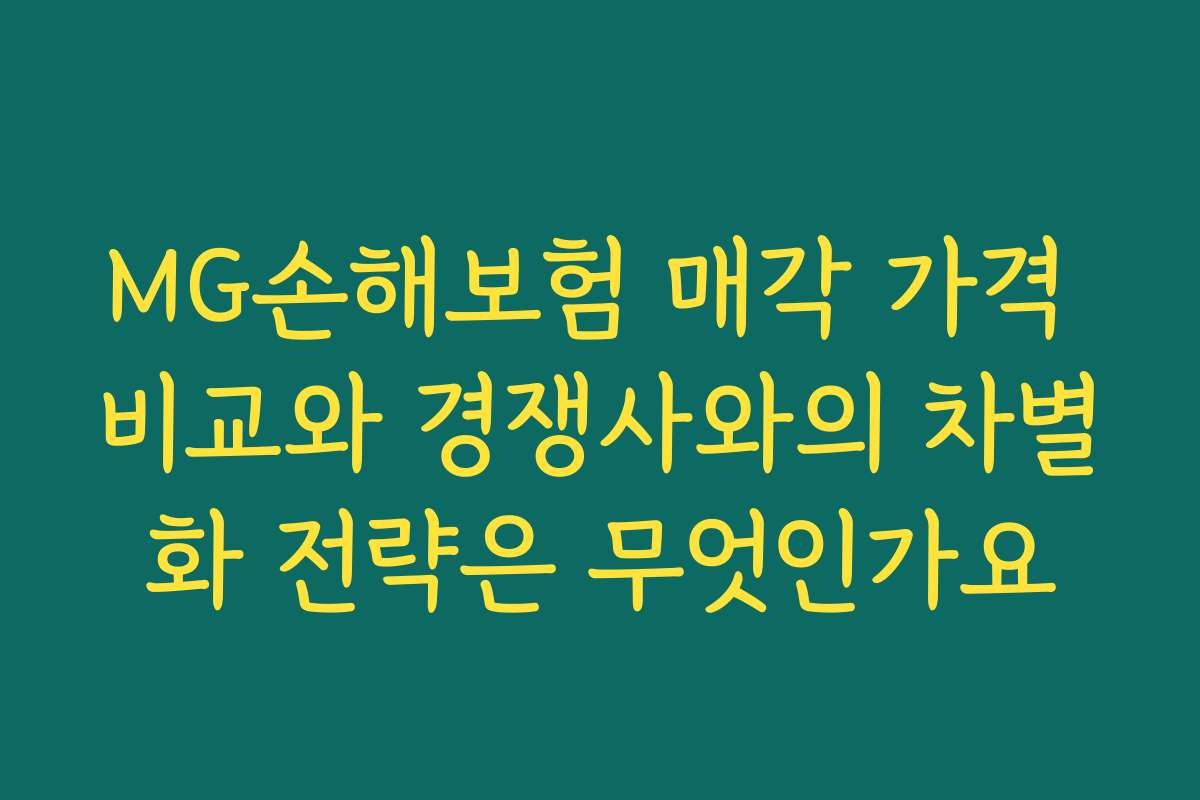MG손해보험 매각 가격 비교와 경쟁사와의 차별화 전략은 무엇인가요