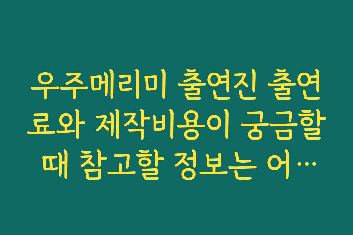 우주메리미 출연진 출연료와 제작비용이 궁금할 때 참고할 정보는 어디서 확인하나요