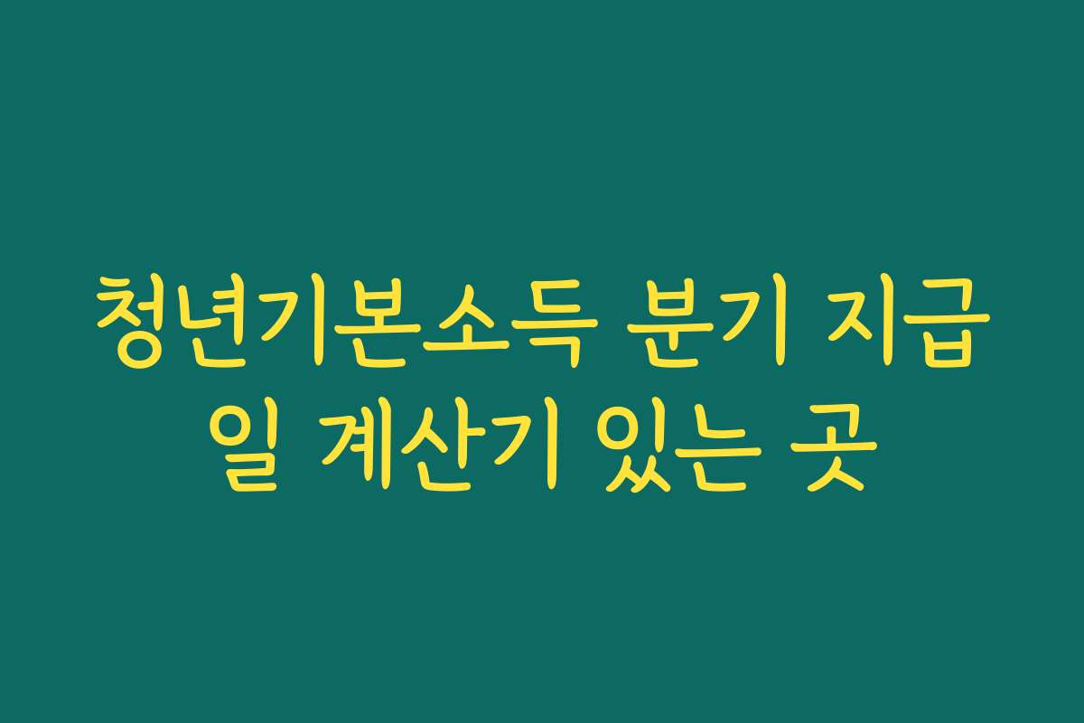 청년기본소득 분기 지급일 계산기 있는 곳