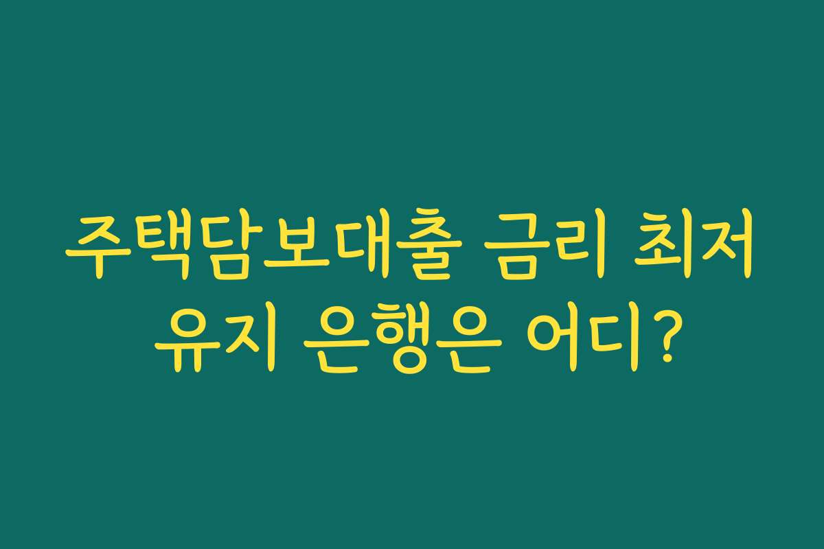 주택담보대출 금리 최저 유지 은행은 어디?