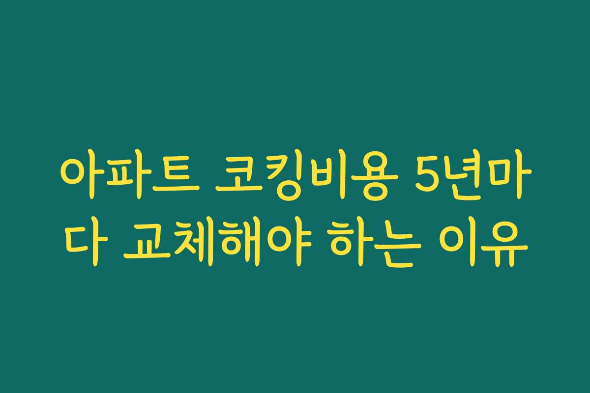 아파트 코킹비용 5년마다 교체해야 하는 이유