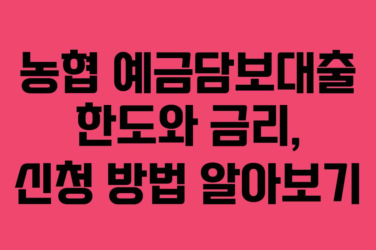 농협 예금담보대출 한도와 금리, 신청 방법 알아보기