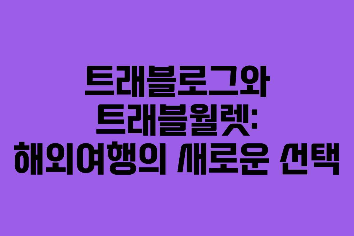 트래블로그와 트래블월렛: 해외여행의 새로운 선택