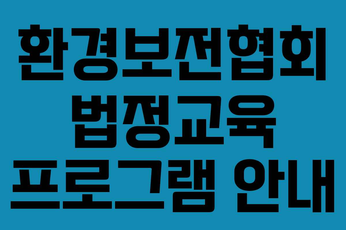 환경보전협회 법정교육 프로그램 안내 환경보전협회 법정교육 프로그램 안내