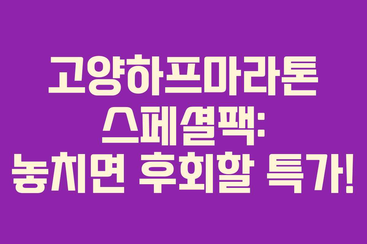 고양하프마라톤 스페셜팩: 놓치면 후회할 특가!