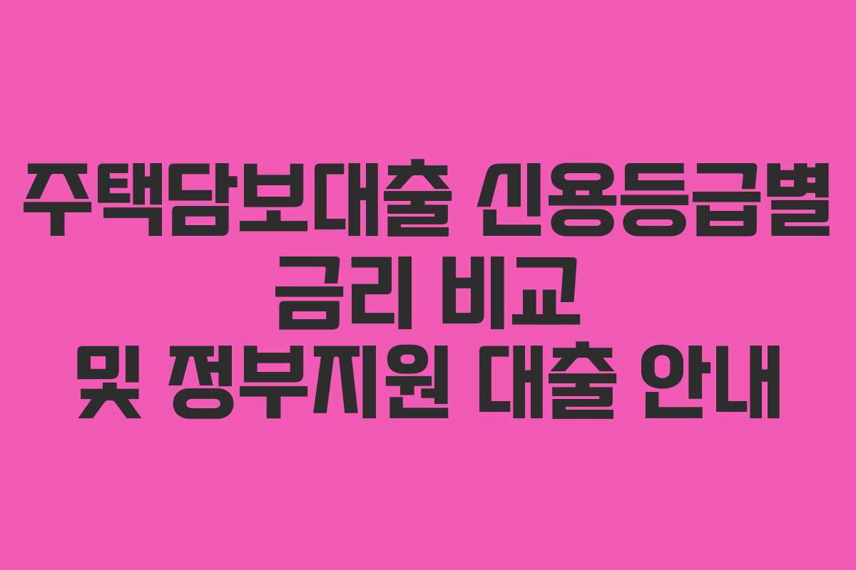 주택담보대출 신용등급별 금리 비교 및 정부지원 대출 안내 주택담보대출 신용등급별 금리 비교 및 정부지원 대출 안내