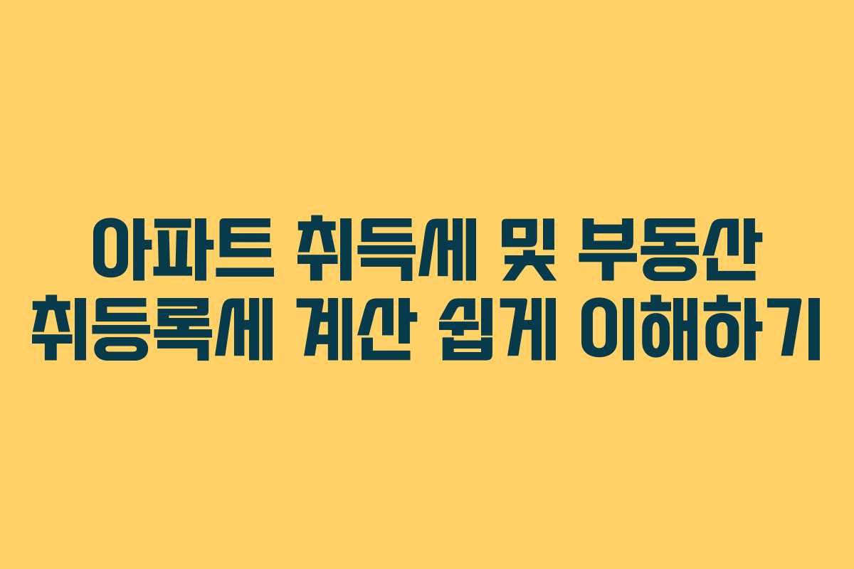 아파트 취득세 및 부동산 취등록세 계산 쉽게 이해하기