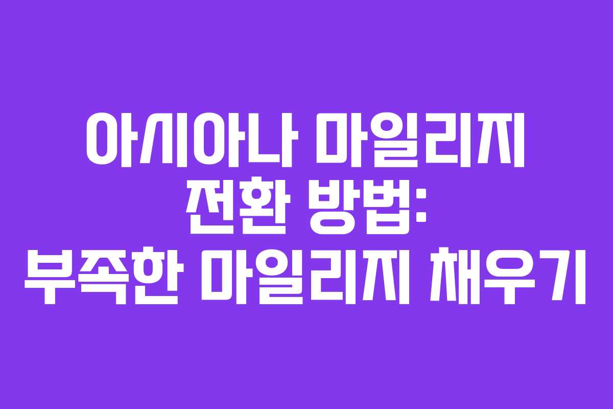 아시아나 마일리지 전환 방법: 부족한 마일리지 채우기 아시아나 마일리지 전환 방법: 부족한 마일리지 채우기