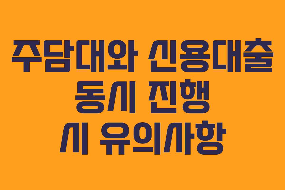 주담대와 신용대출 동시 진행 시 유의사항 주담대와 신용대출 동시 진행 시 유의사항