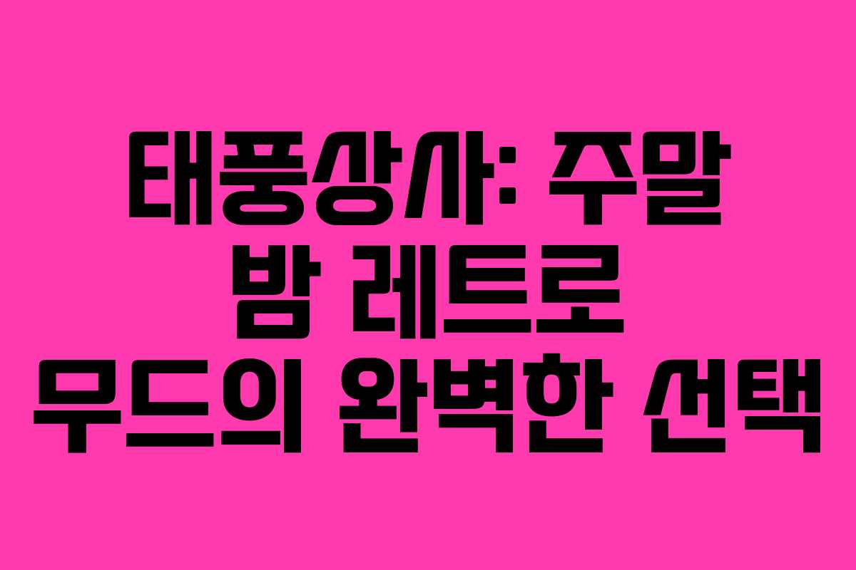 태풍상사: 주말 밤 레트로 무드의 완벽한 선택