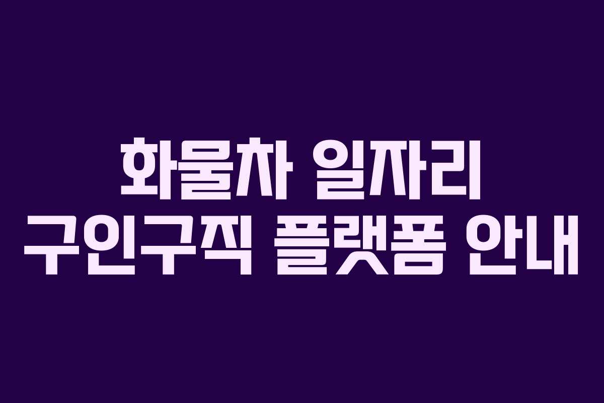 화물차 일자리 구인구직 플랫폼 안내 화물차 일자리 구인구직 플랫폼 안내