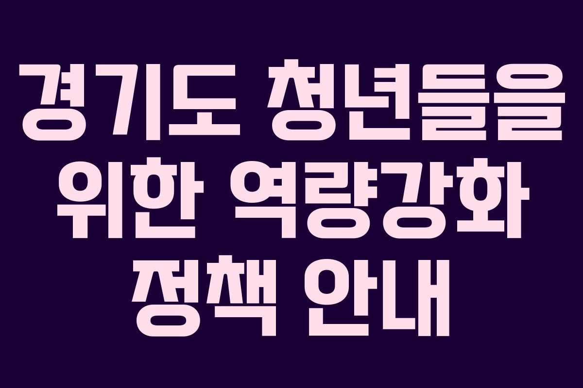 경기도 청년들을 위한 역량강화 정책 안내 경기도 청년들을 위한 역량강화 정책 안내
