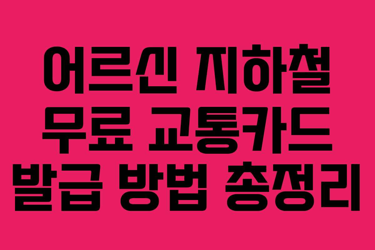 어르신 지하철 무료 교통카드 발급 방법 총정리