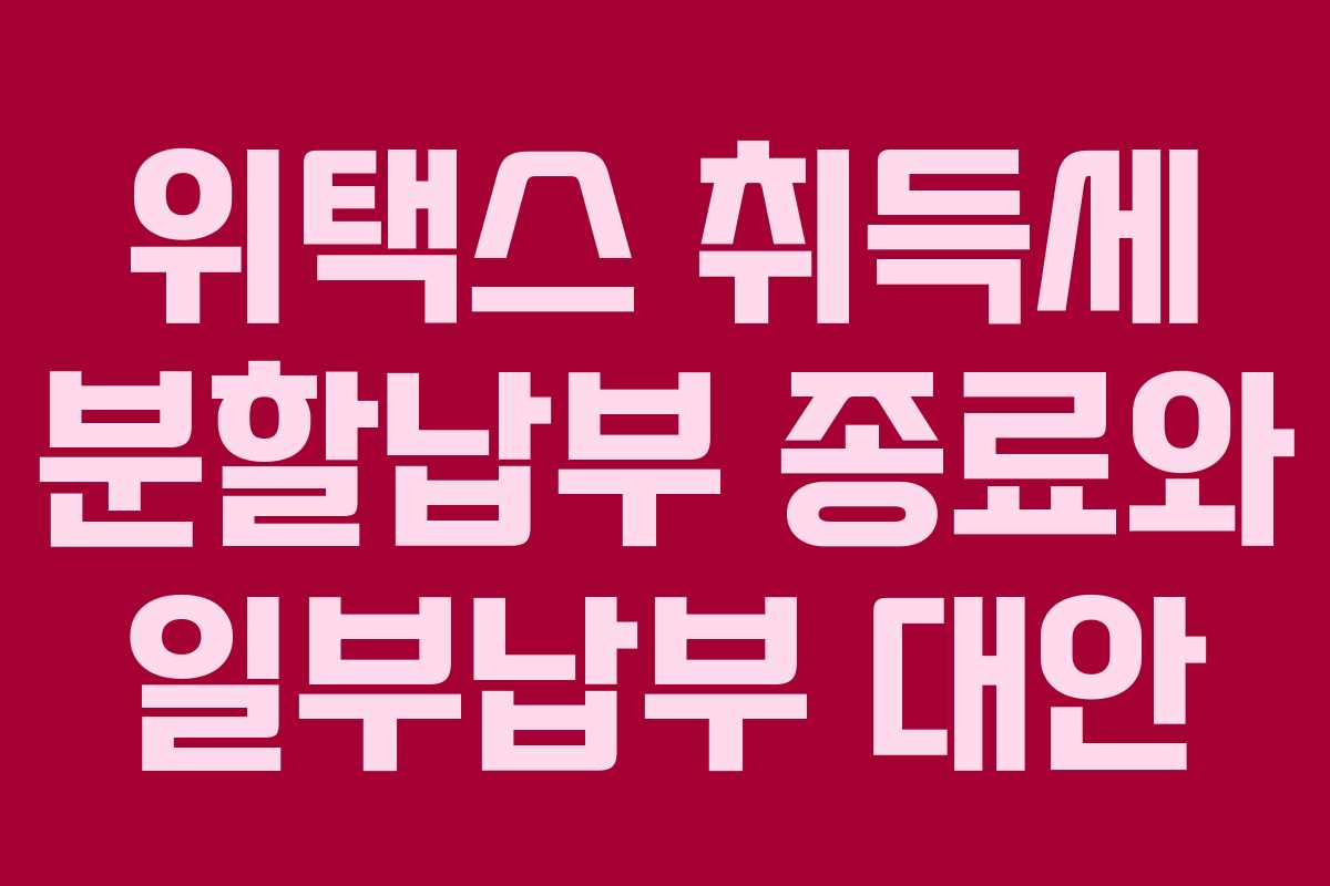 위택스 취득세 분할납부 종료와 일부납부 대안