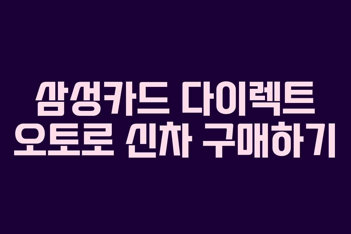 삼성카드 다이렉트 오토로 신차 구매하기