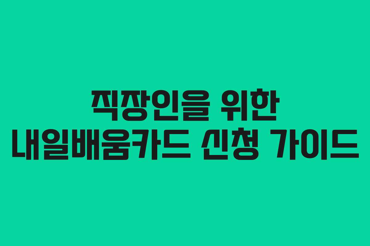 직장인을 위한 내일배움카드 신청 가이드