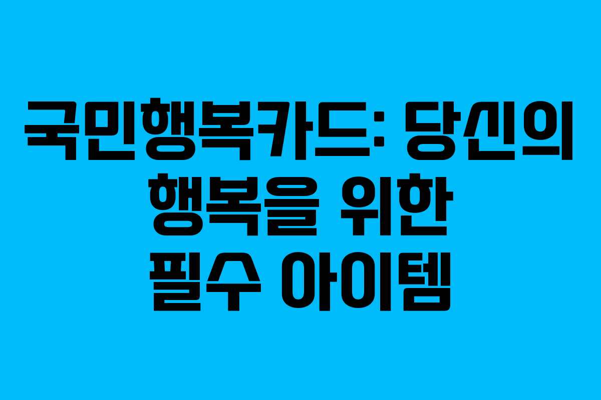 국민행복카드: 당신의 행복을 위한 필수 아이템