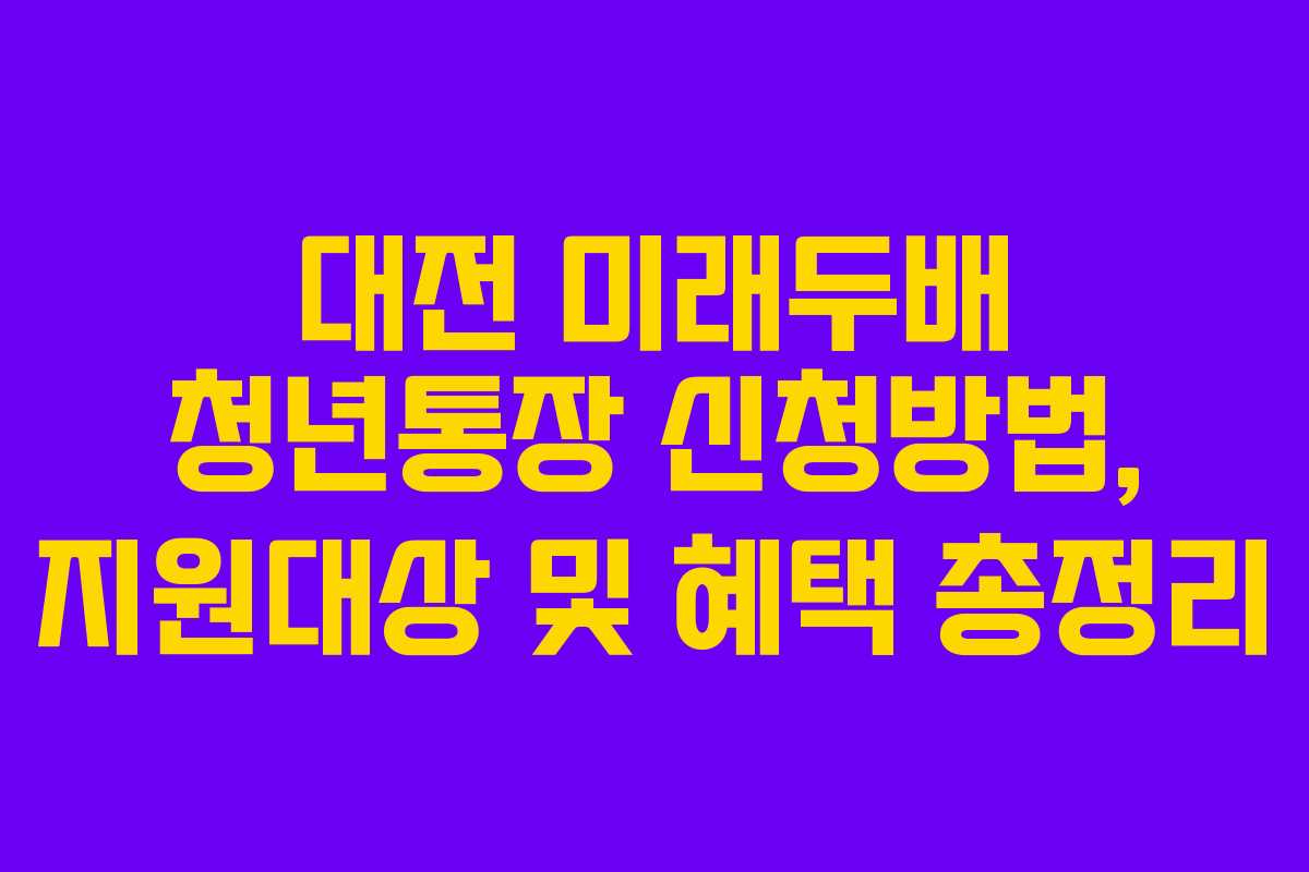 대전 미래두배 청년통장 신청방법, 지원대상 및 혜택 총정리