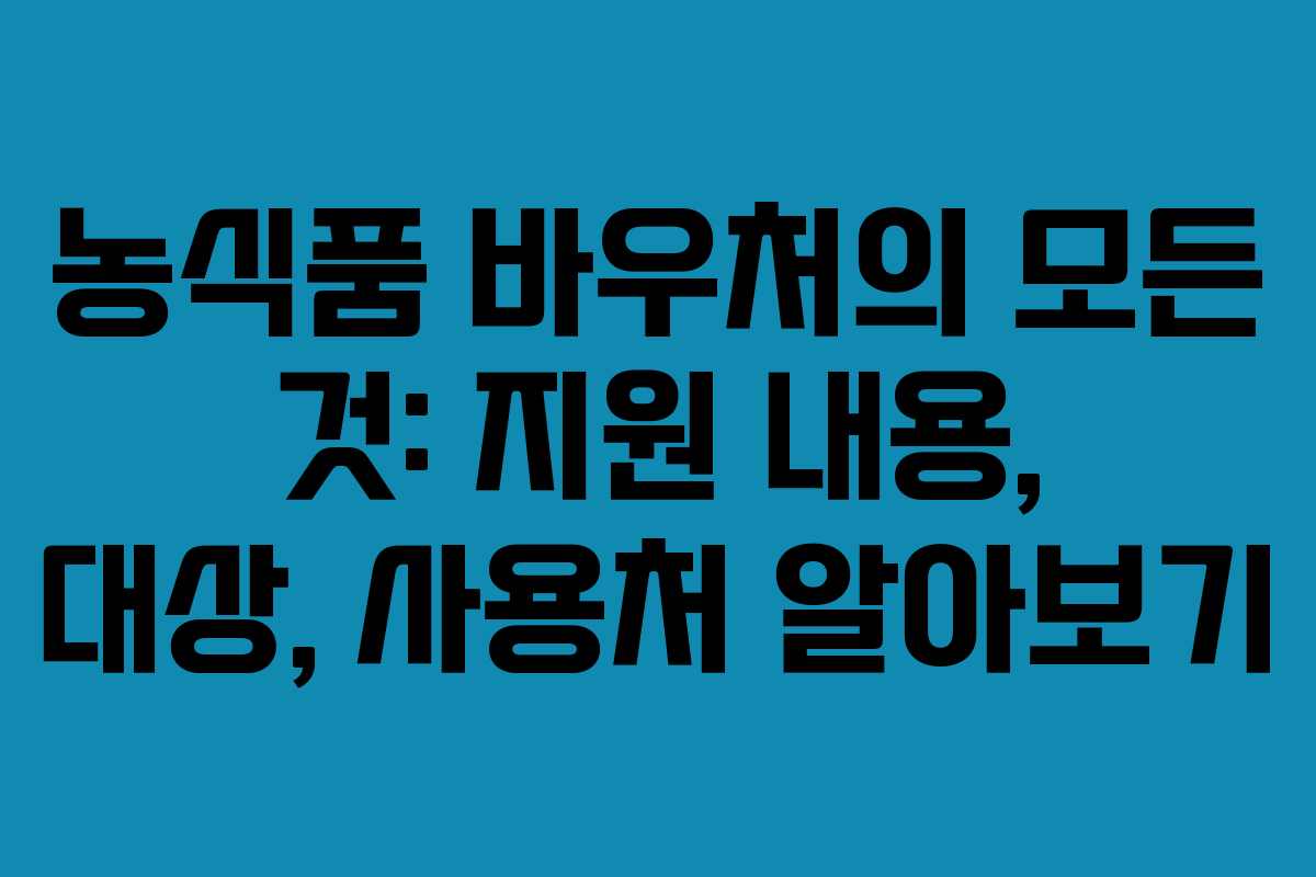 농식품 바우처의 모든 것: 지원 내용, 대상, 사용처 알아보기