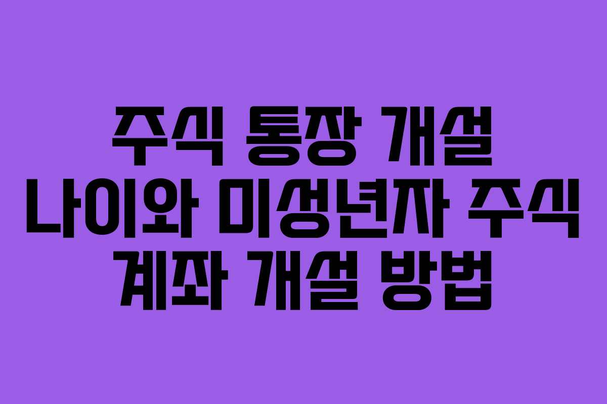주식 통장 개설 나이와 미성년자 주식 계좌 개설 방법