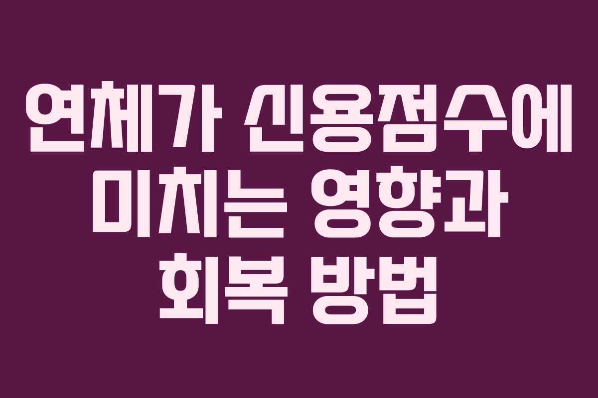 연체가 신용점수에 미치는 영향과 회복 방법