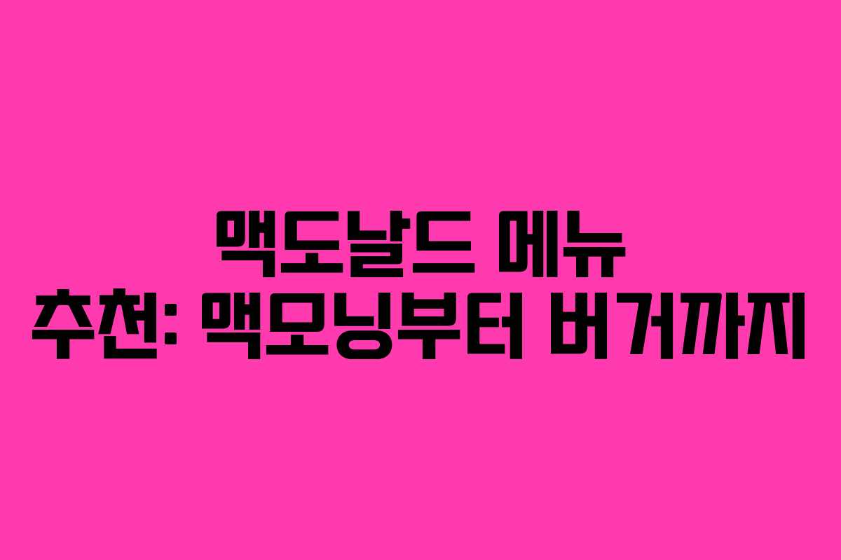 맥도날드 메뉴 추천: 맥모닝부터 버거까지