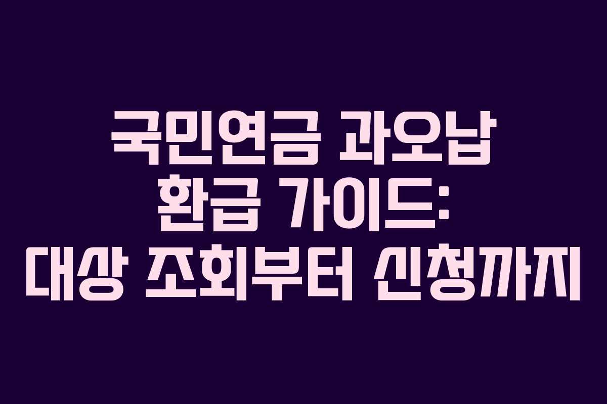 국민연금 과오납 환급 가이드: 대상 조회부터 신청까지 국민연금 과오납 환급 가이드: 대상 조회부터 신청까지