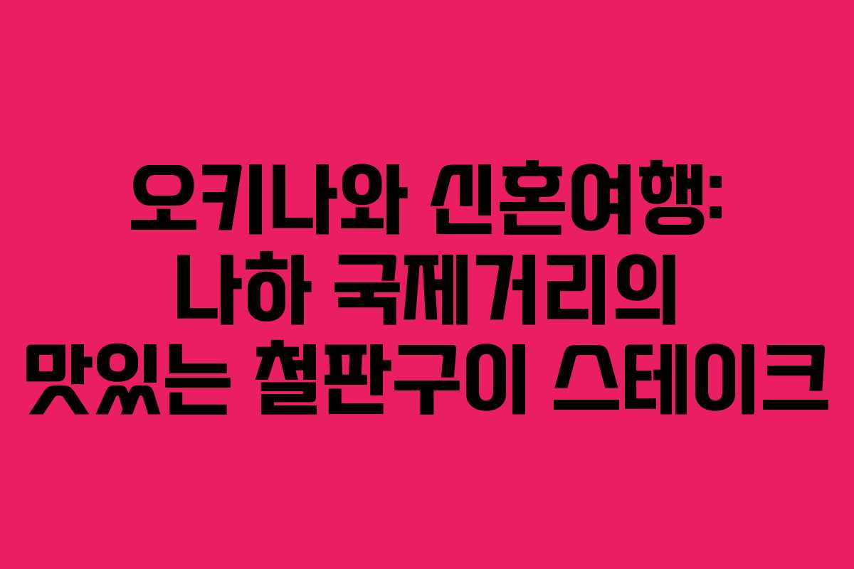 오키나와 신혼여행: 나하 국제거리의 맛있는 철판구이 스테이크 오키나와 신혼여행: 나하 국제거리의 맛있는 철판구이 스테이크