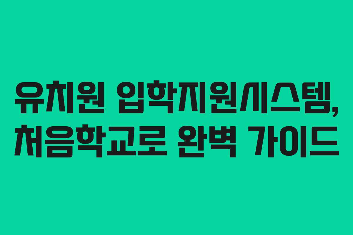 유치원 입학지원시스템, 처음학교로 완벽 가이드