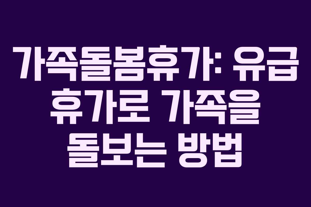 가족돌봄휴가: 유급 휴가로 가족을 돌보는 방법